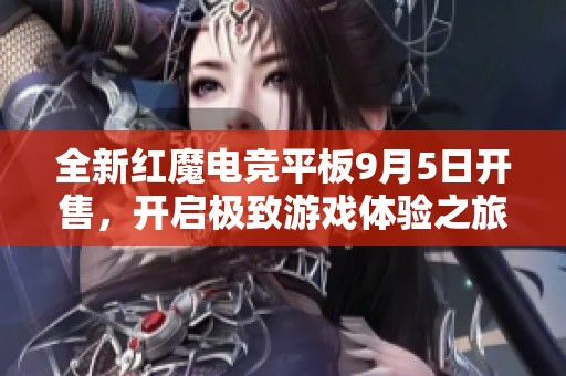 全新红魔电竞平板9月5日开售，开启极致游戏体验之旅