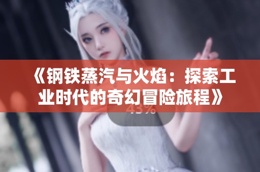 《钢铁蒸汽与火焰：探索工业时代的奇幻冒险旅程》