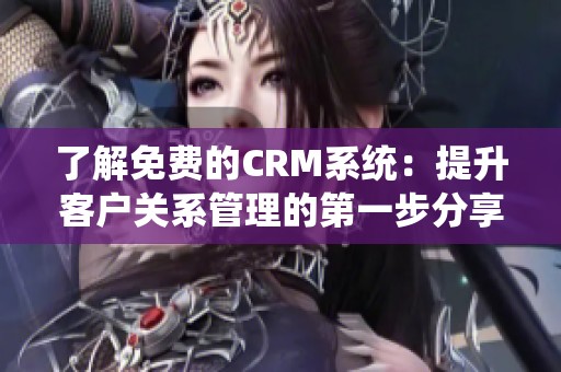 了解免费的CRM系统：提升客户关系管理的第一步分享