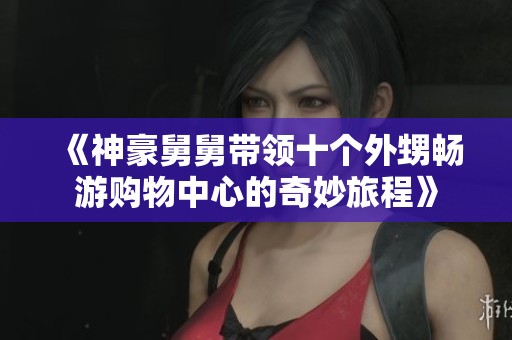 《神豪舅舅带领十个外甥畅游购物中心的奇妙旅程》