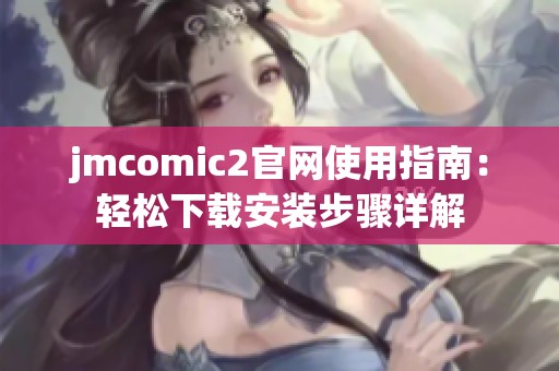 jmcomic2官网使用指南：轻松下载安装步骤详解