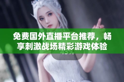 免费国外直播平台推荐，畅享刺激战场精彩游戏体验