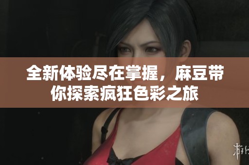 全新体验尽在掌握，麻豆带你探索疯狂色彩之旅
