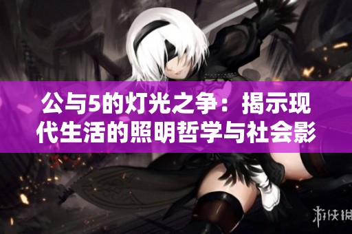 公与5的灯光之争：揭示现代生活的照明哲学与社会影响