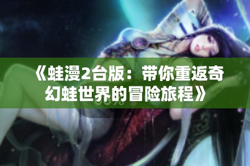 《蛙漫2台版：带你重返奇幻蛙世界的冒险旅程》