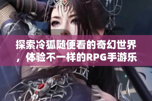 探索冷狐随便看的奇幻世界，体验不一样的RPG手游乐趣