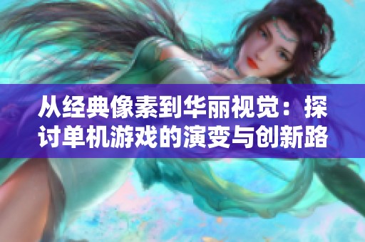 从经典像素到华丽视觉：探讨单机游戏的演变与创新路径