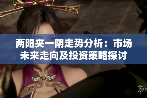 两阳夹一阴走势分析：市场未来走向及投资策略探讨