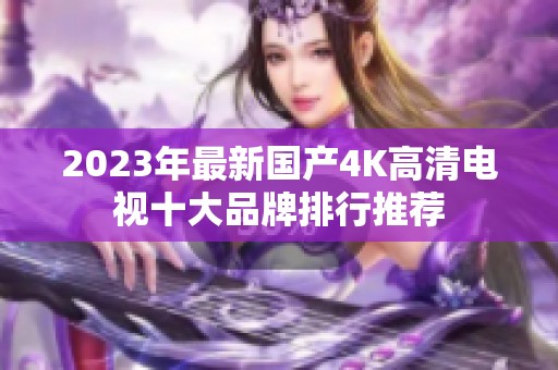 2023年最新国产4K高清电视十大品牌排行推荐