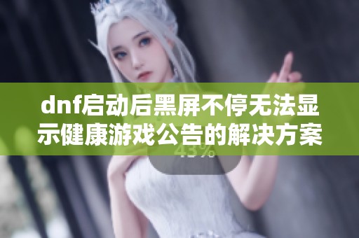 dnf启动后黑屏不停无法显示健康游戏公告的解决方案