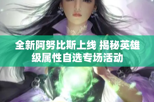 全新阿努比斯上线 揭秘英雄级属性自选专场活动