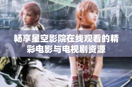畅享星空影院在线观看的精彩电影与电视剧资源