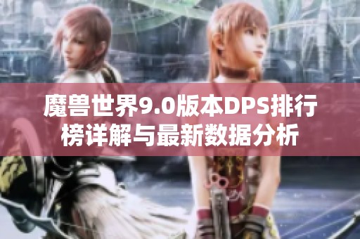 魔兽世界9.0版本DPS排行榜详解与最新数据分析