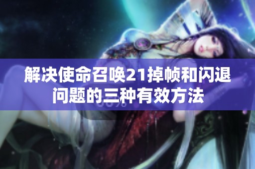 解决使命召唤21掉帧和闪退问题的三种有效方法