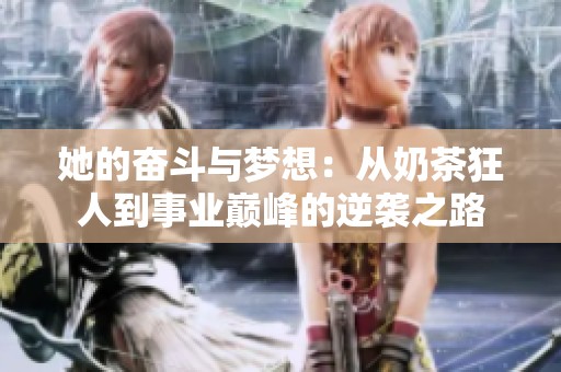 她的奋斗与梦想：从奶茶狂人到事业巅峰的逆袭之路