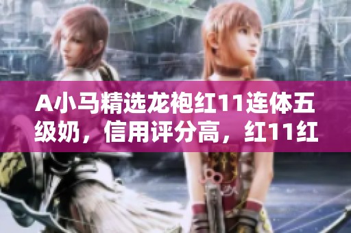 A小马精选龙袍红11连体五级奶，信用评分高，红11红12武器全新上线
