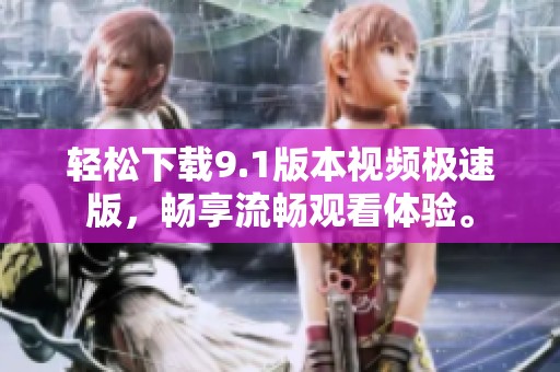 轻松下载9.1版本视频极速版，畅享流畅观看体验。