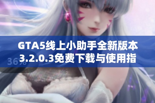 GTA5线上小助手全新版本3.2.0.3免费下载与使用指南