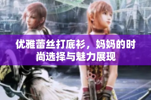 优雅蕾丝打底衫，妈妈的时尚选择与魅力展现