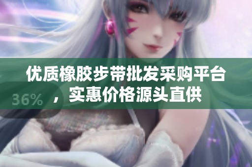 优质橡胶步带批发采购平台，实惠价格源头直供