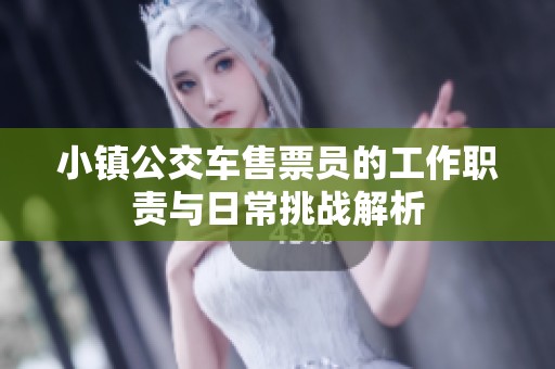 小镇公交车售票员的工作职责与日常挑战解析