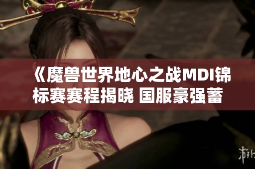 《魔兽世界地心之战MDI锦标赛赛程揭晓 国服豪强蓄势待发》