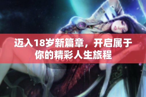 迈入18岁新篇章，开启属于你的精彩人生旅程