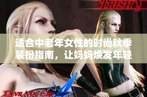 适合中老年女性的时尚秋季装扮指南，让妈妈焕发年轻活力