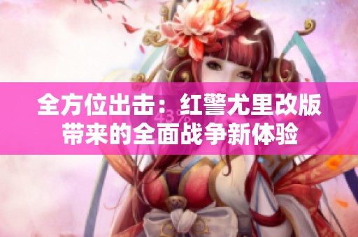 全方位出击：红警尤里改版带来的全面战争新体验