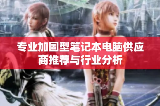 专业加固型笔记本电脑供应商推荐与行业分析
