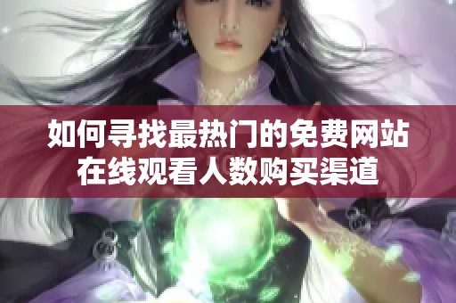 如何寻找最热门的免费网站在线观看人数购买渠道
