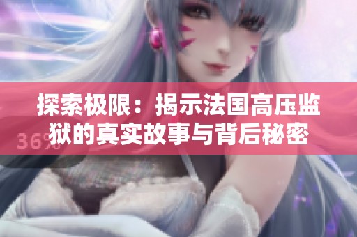 探索极限：揭示法国高压监狱的真实故事与背后秘密