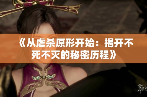 《从虐杀原形开始：揭开不死不灭的秘密历程》