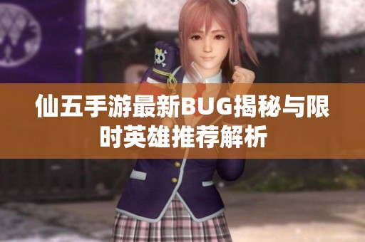 仙五手游最新BUG揭秘与限时英雄推荐解析