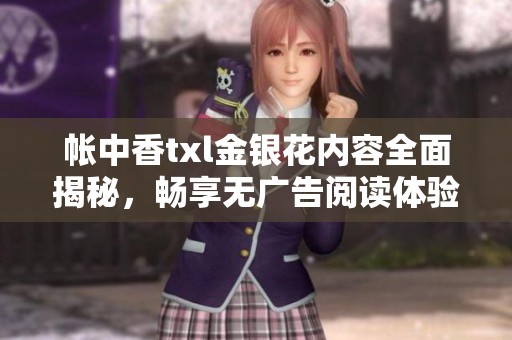 帐中香txl金银花内容全面揭秘，畅享无广告阅读体验