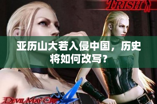 亚历山大若入侵中国，历史将如何改写？