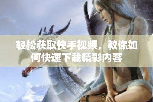 轻松获取快手视频，教你如何快速下载精彩内容
