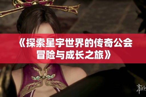 《探索星宇世界的传奇公会冒险与成长之旅》