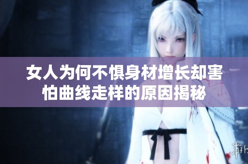 女人为何不惧身材增长却害怕曲线走样的原因揭秘