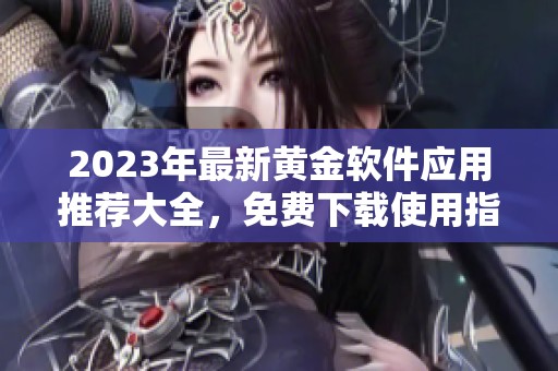 2023年最新黄金软件应用推荐大全，免费下载使用指南