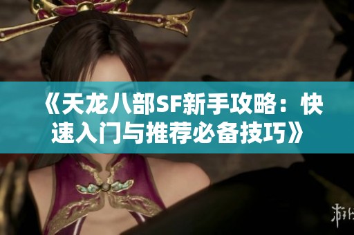 《天龙八部SF新手攻略：快速入门与推荐必备技巧》