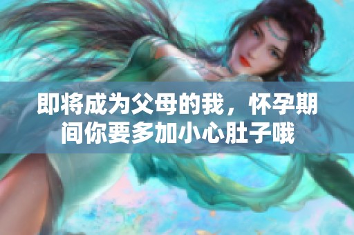 即将成为父母的我，怀孕期间你要多加小心肚子哦