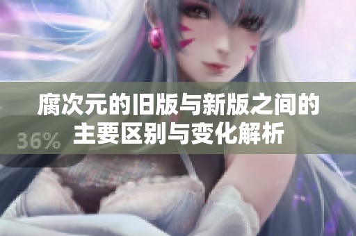腐次元的旧版与新版之间的主要区别与变化解析