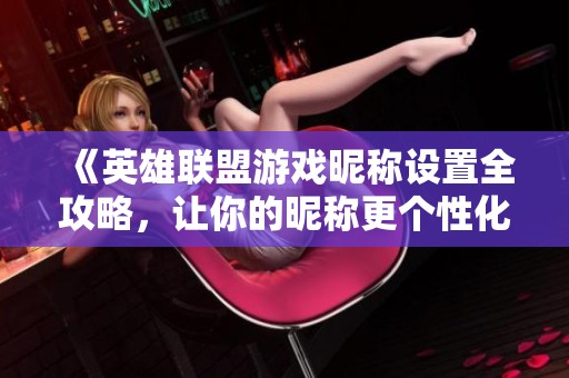 《英雄联盟游戏昵称设置全攻略，让你的昵称更个性化》