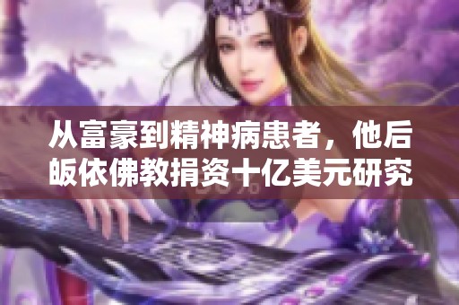 从富豪到精神病患者，他后皈依佛教捐资十亿美元研究人脑奥秘