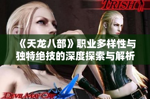 《天龙八部》职业多样性与独特绝技的深度探索与解析