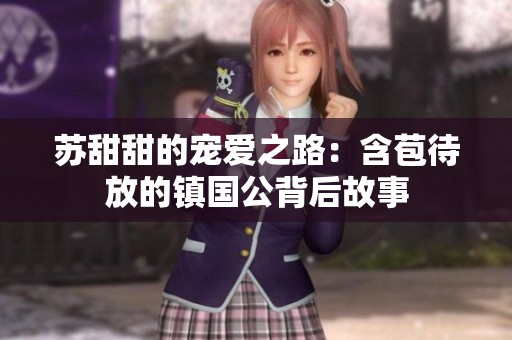苏甜甜的宠爱之路：含苞待放的镇国公背后故事