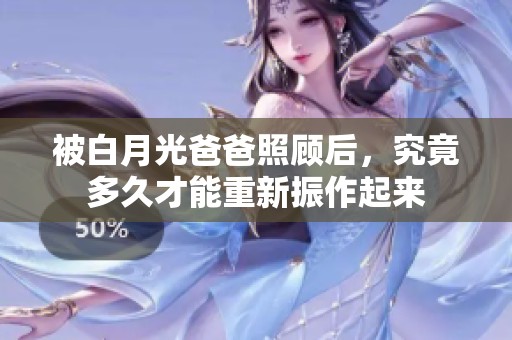 被白月光爸爸照顾后，究竟多久才能重新振作起来