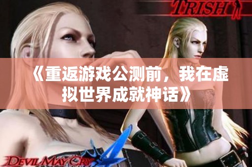 《重返游戏公测前，我在虚拟世界成就神话》