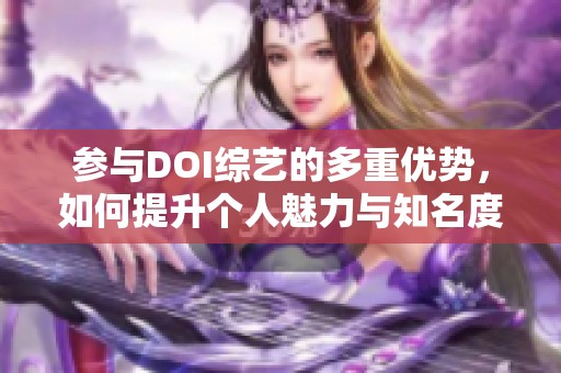 参与DOI综艺的多重优势，如何提升个人魅力与知名度